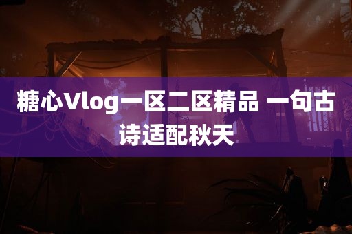 糖心Vlog一区二区精品 一句古诗适配秋天