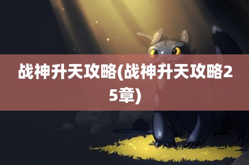 战神升天攻略(战神升天攻略25章)