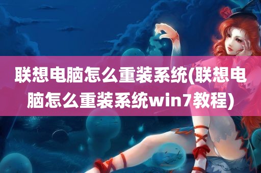 联想电脑怎么重装系统(联想电脑怎么重装系统win7教程)