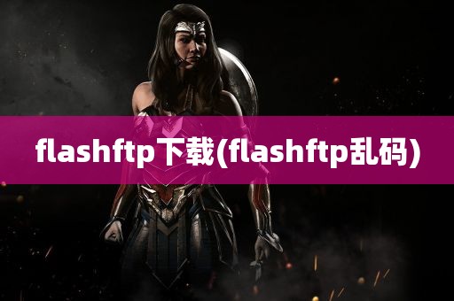 flashftp下载(flashftp乱码)