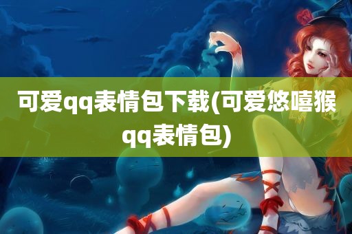 可爱qq表情包下载(可爱悠嘻猴qq表情包)