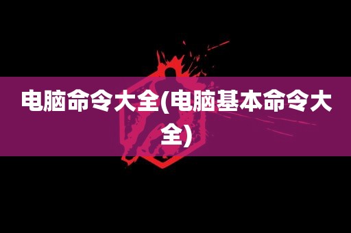 电脑命令大全(电脑基本命令大全)