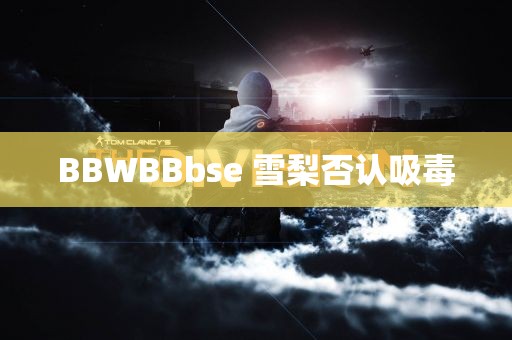 BBWBBbse 雪梨否认吸毒