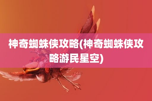 神奇蜘蛛侠攻略(神奇蜘蛛侠攻略游民星空)