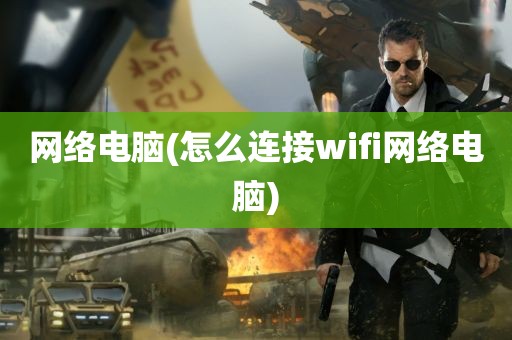 网络电脑(怎么连接wifi网络电脑)