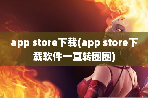 app store下载(app store下载软件一直转圈圈)