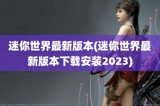 迷你世界最新版本(迷你世界最新版本下载安装2023)