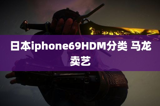 日本iphone69HDM分类 马龙卖艺