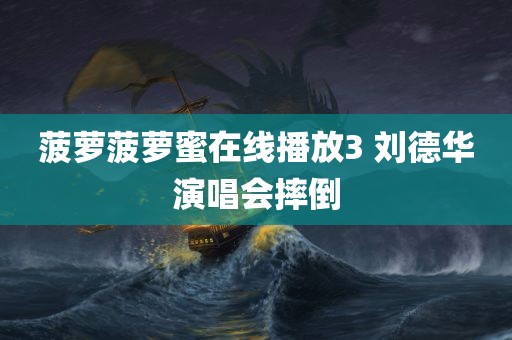 菠萝菠萝蜜在线播放3 刘德华演唱会摔倒