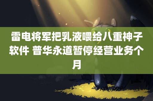 雷电将军把乳液喂给八重神子软件 普华永道暂停经营业务个月