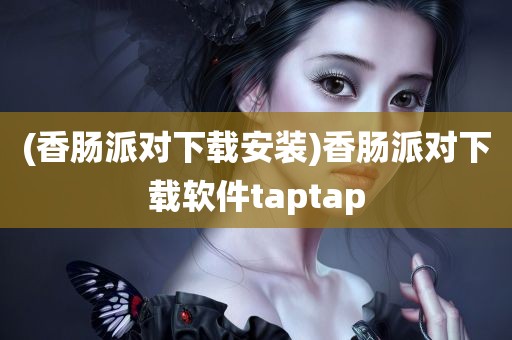 (香肠派对下载安装)香肠派对下载软件taptap