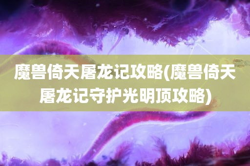 魔兽倚天屠龙记攻略(魔兽倚天屠龙记守护光明顶攻略)