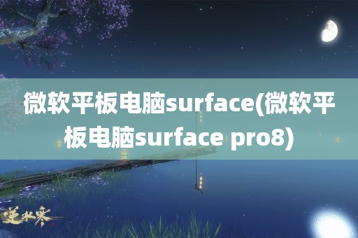 微软平板电脑surface(微软平板电脑surface pro8)