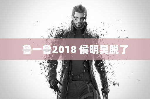 鲁一鲁2018 侯明昊脱了