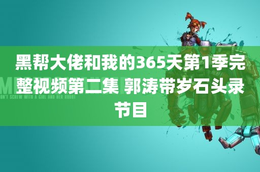 黑帮大佬和我的365天第1季完整视频第二集 郭涛带岁石头录节目