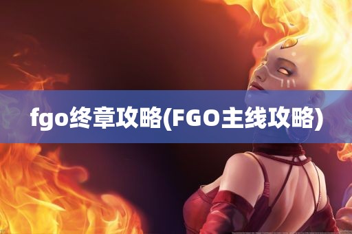 fgo终章攻略(FGO主线攻略)