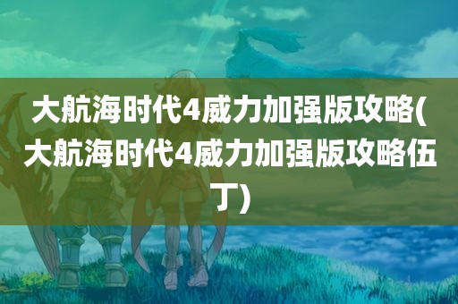 大航海时代4威力加强版攻略(大航海时代4威力加强版攻略伍丁)