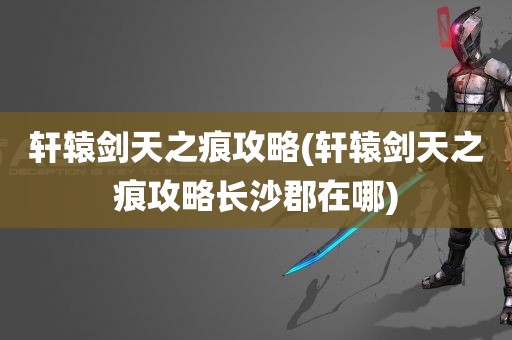 轩辕剑天之痕攻略(轩辕剑天之痕攻略长沙郡在哪)