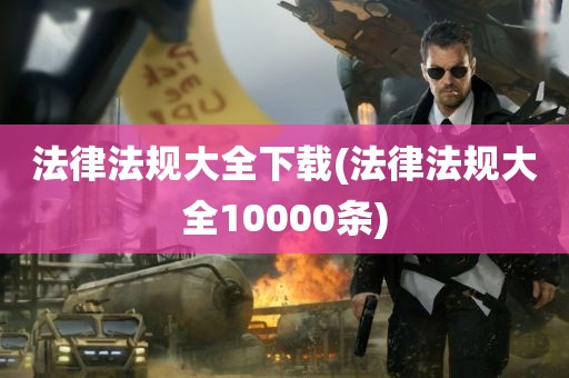 法律法规大全下载(法律法规大全10000条)