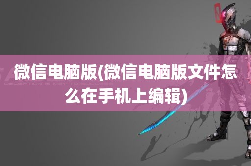 微信电脑版(微信电脑版文件怎么在手机上编辑)