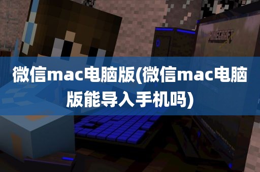 微信mac电脑版(微信mac电脑版能导入手机吗)