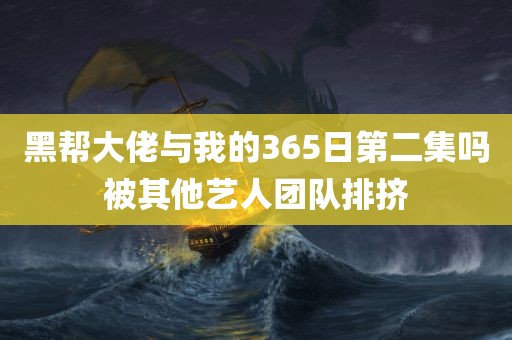 黑帮大佬与我的365日第二集吗被其他艺人团队排挤