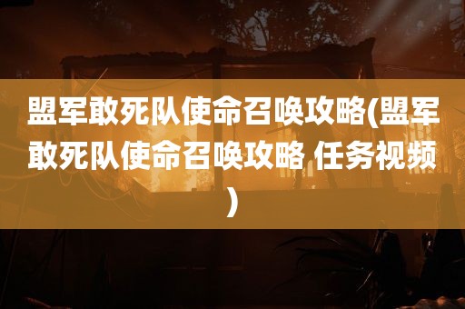 盟军敢死队使命召唤攻略(盟军敢死队使命召唤攻略 任务视频)