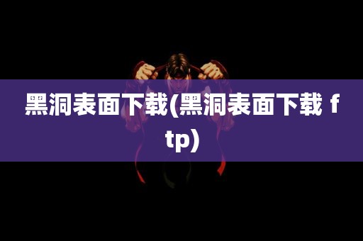 黑洞表面下载(黑洞表面下载 ftp)