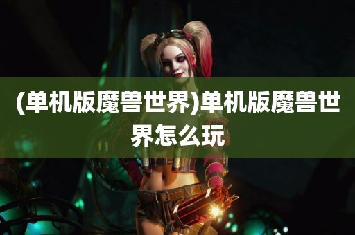 (单机版魔兽世界)单机版魔兽世界怎么玩