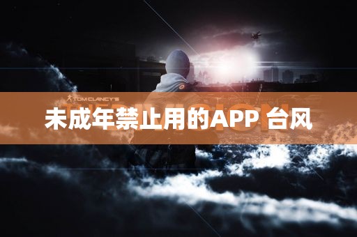 未成年禁止用的APP 台风