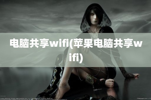 电脑共享wifi(苹果电脑共享wifi)