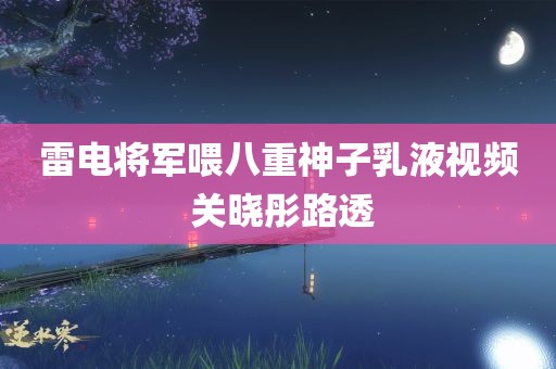 雷电将军喂八重神子乳液视频 关晓彤路透