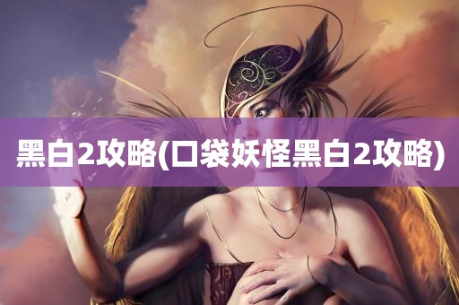 黑白2攻略(口袋妖怪黑白2攻略)