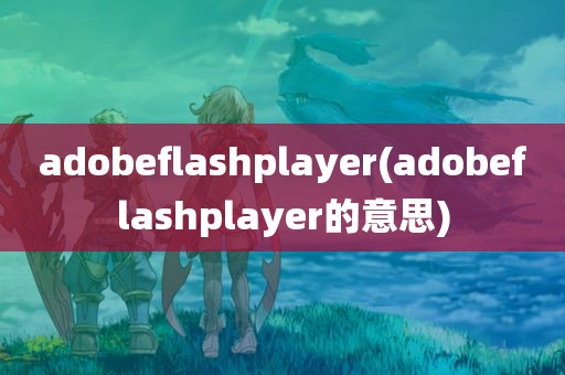 adobeflashplayer(adobeflashplayer的意思)