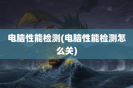 电脑性能检测(电脑性能检测怎么关)