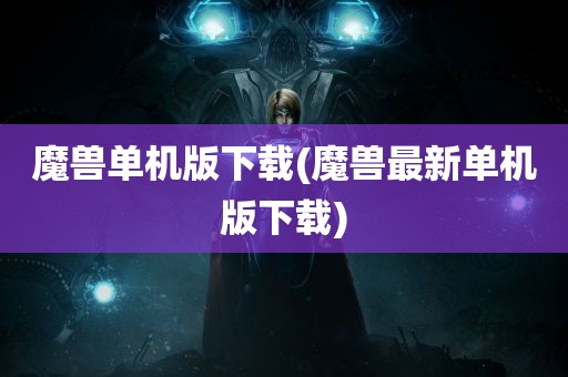 魔兽单机版下载(魔兽最新单机版下载)