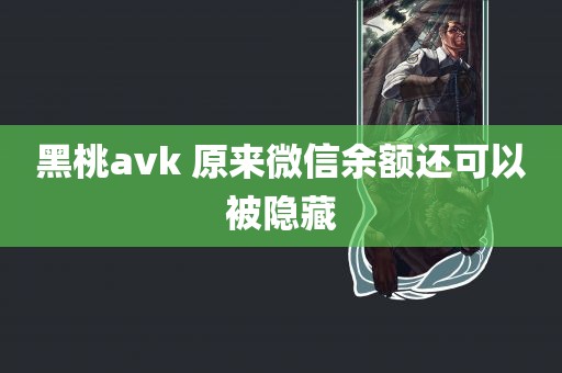 黑桃avk 原来微信余额还可以被隐藏