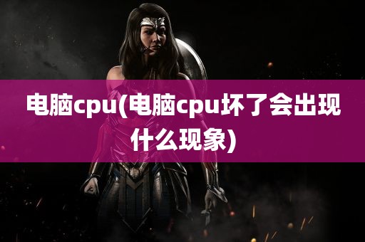 电脑cpu(电脑cpu坏了会出现什么现象)