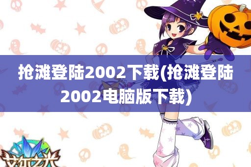 抢滩登陆2002下载(抢滩登陆2002电脑版下载)