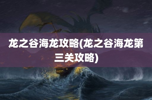 龙之谷海龙攻略(龙之谷海龙第三关攻略)