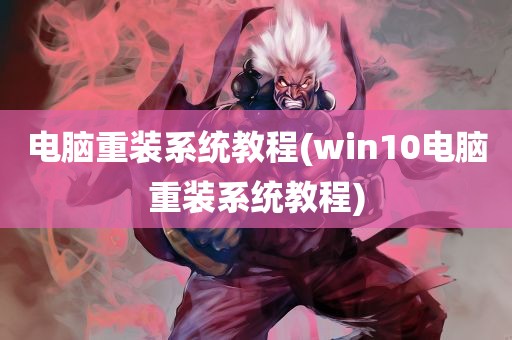 电脑重装系统教程(win10电脑重装系统教程)