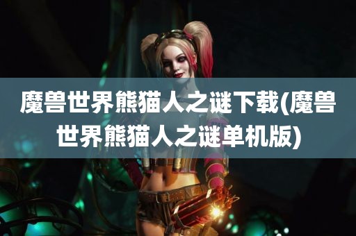 魔兽世界熊猫人之谜下载(魔兽世界熊猫人之谜单机版)