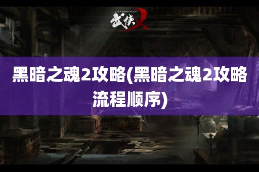 黑暗之魂2攻略(黑暗之魂2攻略流程顺序)