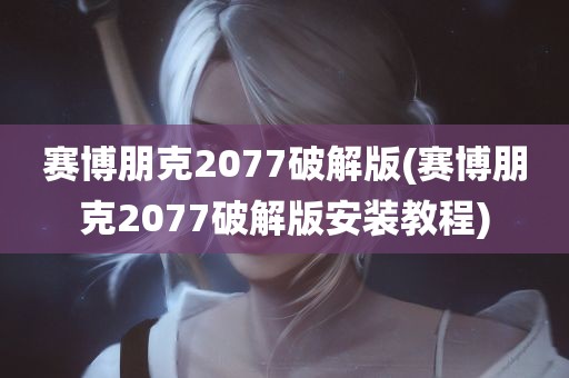 赛博朋克2077破解版(赛博朋克2077破解版安装教程)