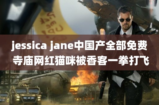 jessica jane中国产全部免费 寺庙网红猫咪被香客一拳打飞