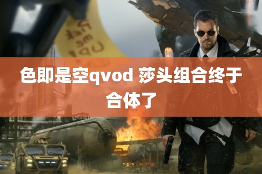 色即是空qvod 莎头组合终于合体了