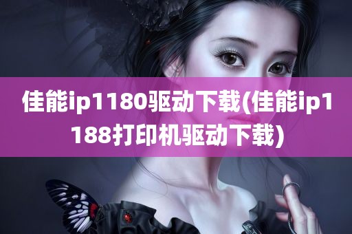 佳能ip1180驱动下载(佳能ip1188打印机驱动下载)