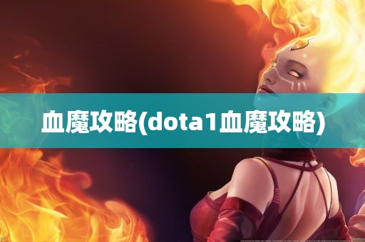 血魔攻略(dota1血魔攻略)