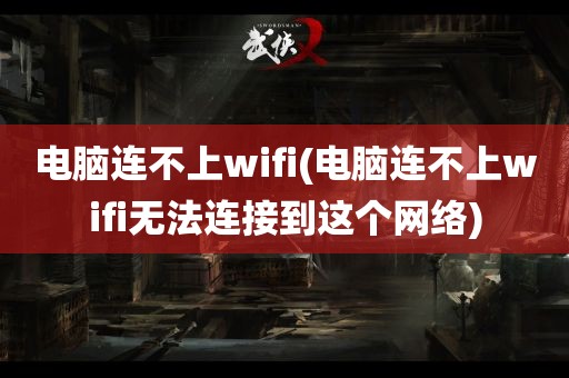 电脑连不上wifi(电脑连不上wifi无法连接到这个网络)