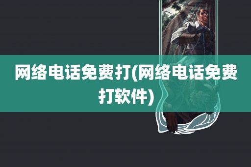 网络电话免费打(网络电话免费打软件)